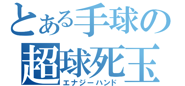 とある手球の超球死玉（エナジーハンド）