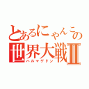 とあるにゃんこの世界大戦Ⅱ（ハルマゲドン）