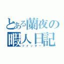 とある蘭夜の暇人日記（ツイッター）