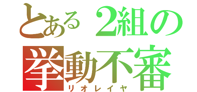 とある２組の挙動不審（リオレイヤ）