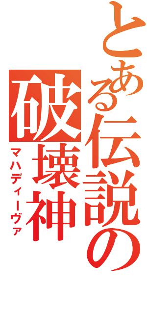 とある伝説の破壊神（マハディーヴァ）