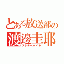 とある放送部の渡邊圭耶（ワタナベケイヤ）