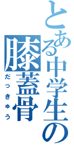 とある中学生の膝蓋骨（だっきゅう）