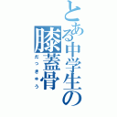 とある中学生の膝蓋骨（だっきゅう）