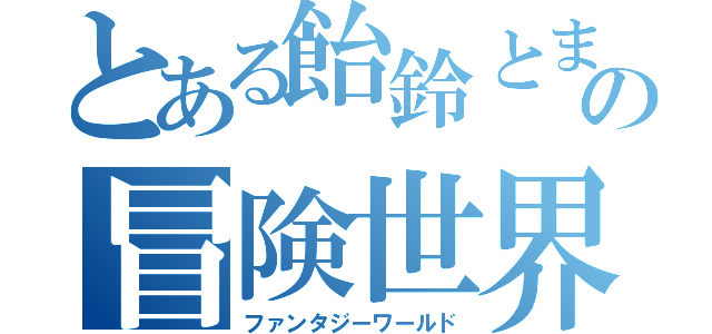 とある飴鈴とましろ色の冒険世界（ファンタジーワールド）