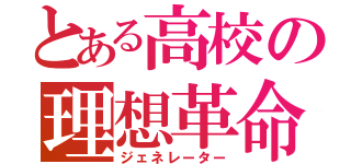 とある高校の理想革命（ジェネレーター）