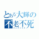 とある大輝の不老不死（インデックス）