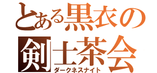 とある黒衣の剣士茶会（ダークネスナイト）