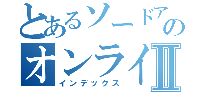 とあるソードアートのオンラインⅡ（インデックス）