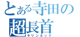 とある寺田の超長首（キリンネック）