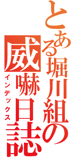 とある堀川組の威嚇日誌（インデックス）