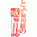 とある堀川組の威嚇日誌（インデックス）