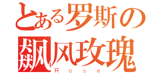 とある罗斯の飙风玫瑰（Ｒｏｓｅ）