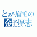 とある眉毛の金子厚志（ゴールデンチャイルド）