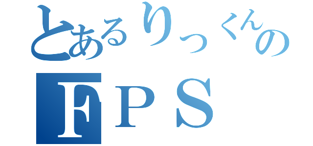 とあるりっくんのＦＰＳ（）