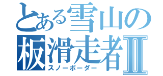 とある雪山の板滑走者Ⅱ（スノーボーダー）