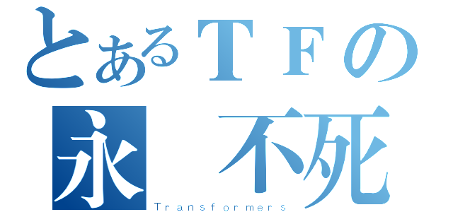 とあるＴＦの永遠不死（Ｔｒａｎｓｆｏｒｍｅｒｓ）