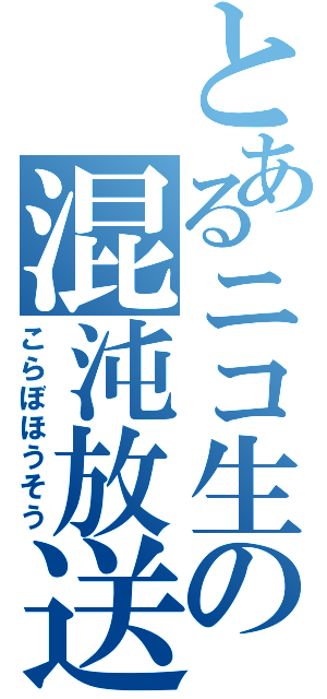 とあるニコ生の混沌放送（こらぼほうそう）