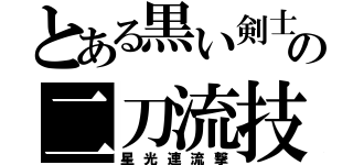 とある黒い剣士の二刀流技（星光連流撃）