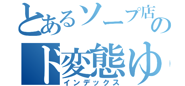 とあるソープ店のド変態ゆうな（インデックス）