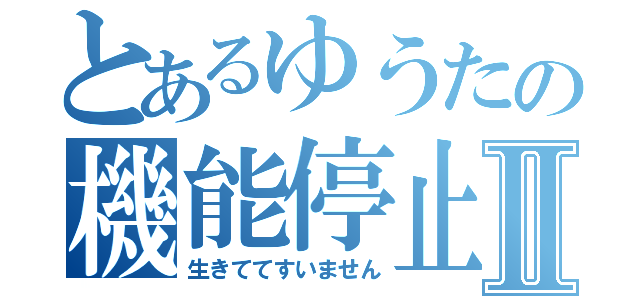 とあるゆうたの機能停止Ⅱ（生きててすいません）