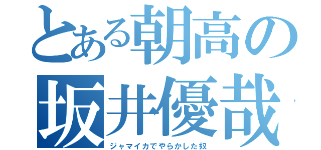 とある朝高の坂井優哉（ジャマイカでやらかした奴）