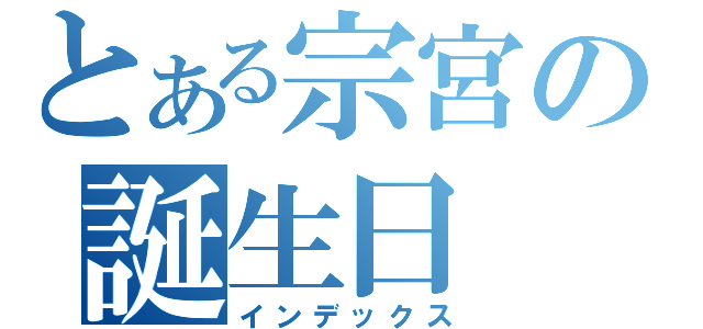 とある宗宮の誕生日（インデックス）