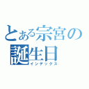 とある宗宮の誕生日（インデックス）