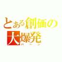 とある創価の大爆発（パーン）