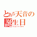 とある天音の誕生日（ハッピーバースデイ）