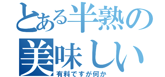 とある半熟の美味しいたまご（有料ですが何か）