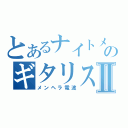 とあるナイトメアのギタリストⅡ（メンヘラ電波）