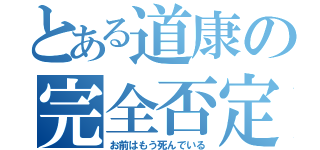 とある道康の完全否定（お前はもう死んでいる）