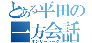 とある平田の一方会話（オンリートーク）