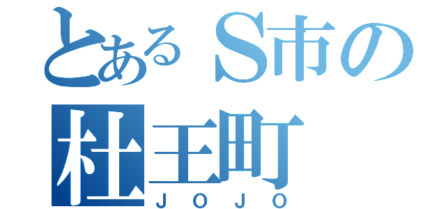 とあるＳ市の杜王町（ＪＯＪＯ）