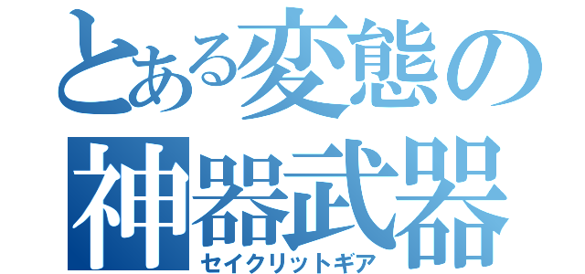 とある変態の神器武器（セイクリットギア）