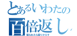 とあるいわたの百倍返し（犯られたら殺りかえす）