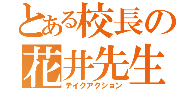 とある校長の花井先生（テイクアクション）