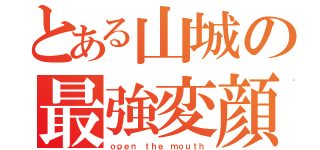 とある山城の最強変顔（ｏｐｅｎ ｔｈｅ ｍｏｕｔｈ）