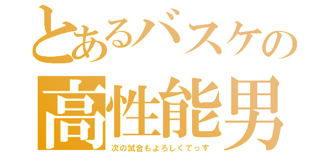 とあるバスケの高性能男（次の試合もよろしくでっす）