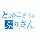 とあるござるのぷりさん（にぶる）