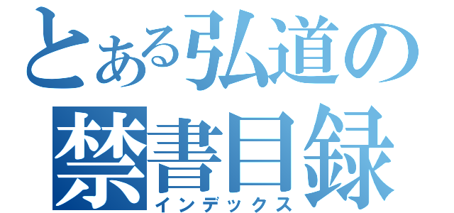 とある弘道の禁書目録（インデックス）