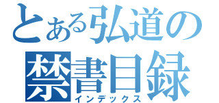 とある弘道の禁書目録（インデックス）