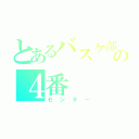 とあるバスケ部の４番（センター）