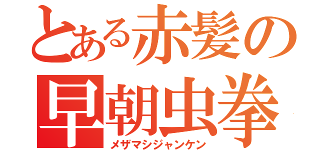 とある赤髪の早朝虫拳（メザマシジャンケン）