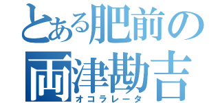 とある肥前の両津勘吉（オコラレータ）