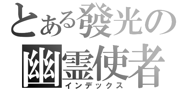 とある發光の幽霊使者（インデックス）