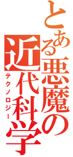 とある悪魔の近代科学（テクノロジー）