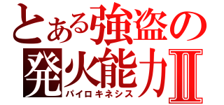 とある強盗の発火能力Ⅱ（パイロキネシス）