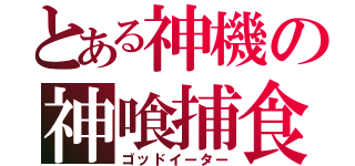 とある神機の神喰捕食（ゴッドイーター）